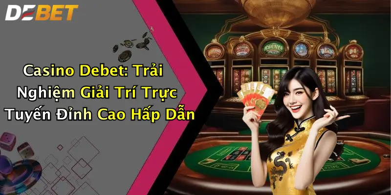 Casino Debet: Trải Nghiệm Giải Trí Trực Tuyến Đỉnh Cao Hấp Dẫn