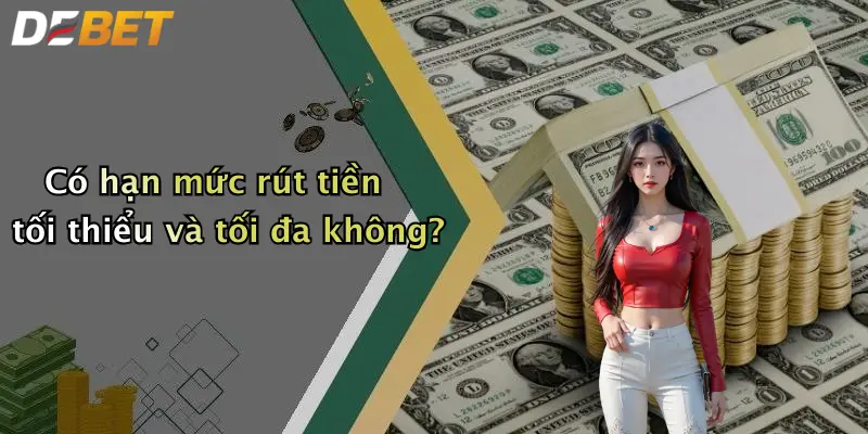 Có hạn mức rút tiền tối thiểu và tối đa không?