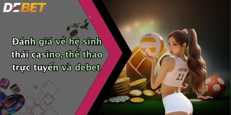 Đánh giá về hệ sinh thái casino, thể thao trực tuyến và debet