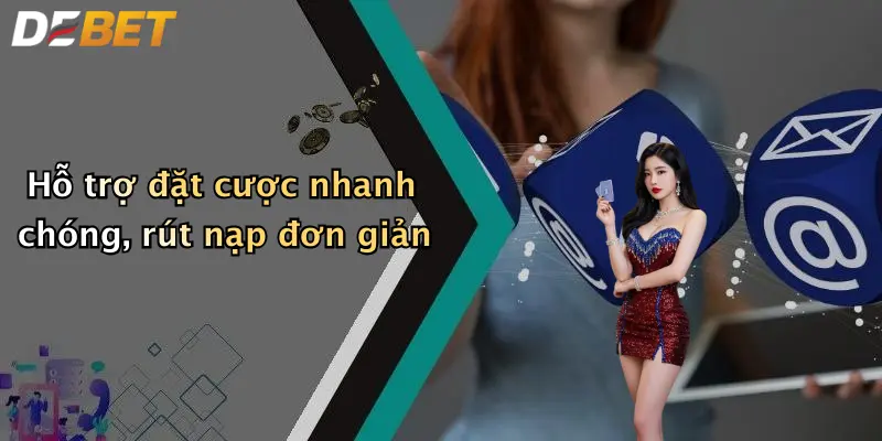 Hỗ trợ đặt cược nhanh chóng, rút nạp đơn giản