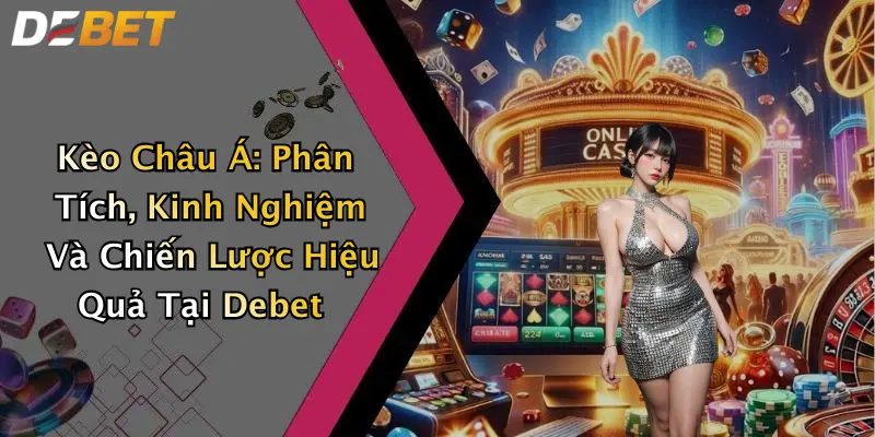 Kèo Châu Á: Phân Tích, Kinh Nghiệm Và Chiến Lược Hiệu Quả Tại Debet