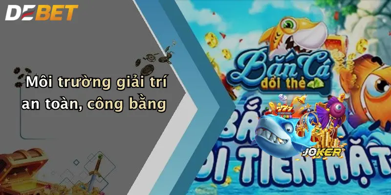 Môi trường giải trí an toàn, công bằng