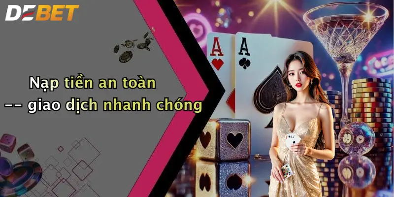 Nạp tiền an toàn – giao dịch nhanh chóng