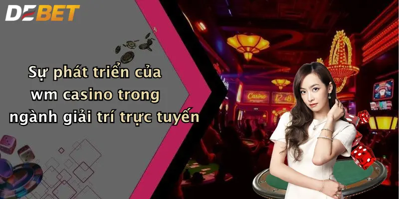 Sự phát triển của wm casino trong ngành giải trí trực tuyến