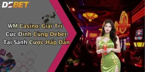 WM Casino: Giải Trí Cực Đỉnh Cùng Debet Tại Sảnh Cược Hấp Dẫn